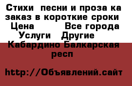 Стихи, песни и проза ка заказ в короткие сроки › Цена ­ 300 - Все города Услуги » Другие   . Кабардино-Балкарская респ.